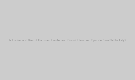 Is Lucifer and Biscuit Hammer: Lucifer and Biscuit Hammer: Episode 5 on Netflix Italy?